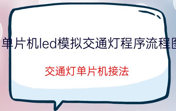 单片机led模拟交通灯程序流程图 交通灯单片机接法？